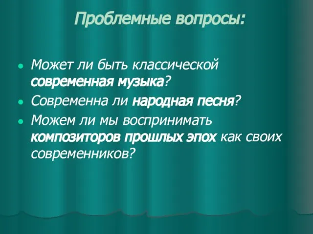 Проблемные вопросы: Может ли быть классической современная музыка? Современна ли народная песня?