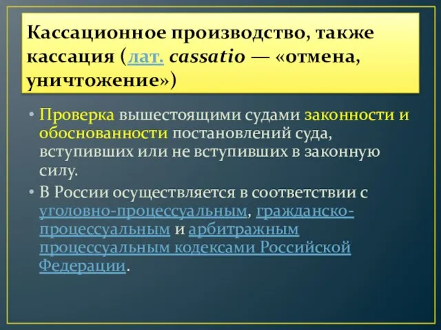 Кассационное производство, также кассация (лат. cassatio — «отмена, уничтожение») Проверка вышестоящими судами