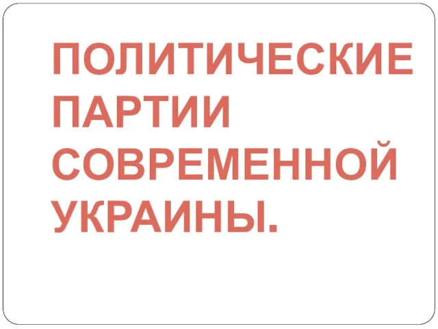 ПОЛИТИЧЕСКИЕ ПАРТИИ СОВРЕМЕННОЙ УКРАИНЫ.