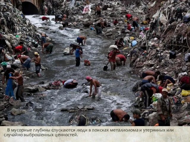 В мусорные глубины спускаются люди в поисках металлолома и утерянных или случайно выброшенных ценностей.