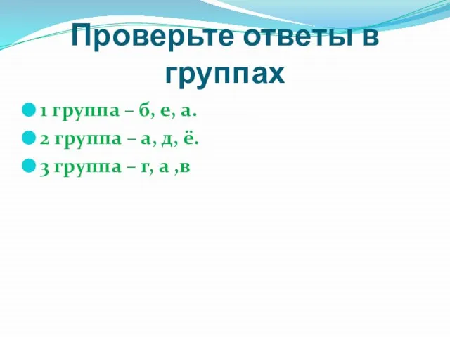 Проверьте ответы в группах 1 группа – б, е, а. 2 группа