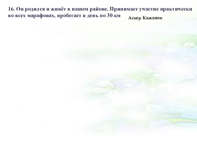 16. Он родился и живёт в нашем районе. Принимает участие практически во