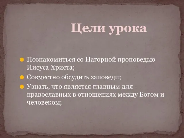 Познакомиться со Нагорной проповедью Иисуса Христа; Совместно обсудить заповеди; Узнать, что является