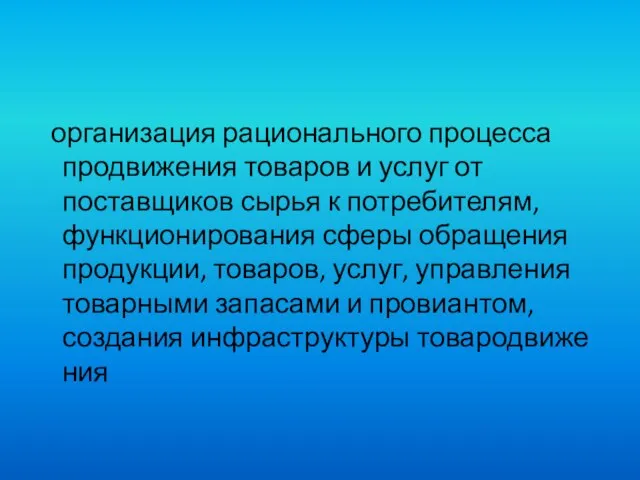 организация рационального процесса продвижения товаров и услуг от поставщиков сырья к потребителям,