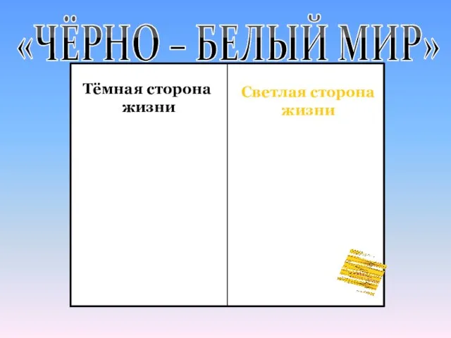 «ЧЁРНО – БЕЛЫЙ МИР» ТЕМНАЯ Тёмная сторона жизни Светлая сторона жизни