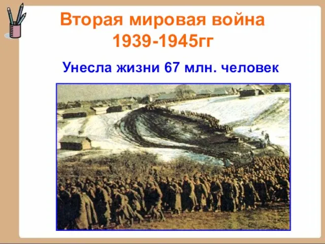 Вторая мировая война 1939-1945гг Унесла жизни 67 млн. человек