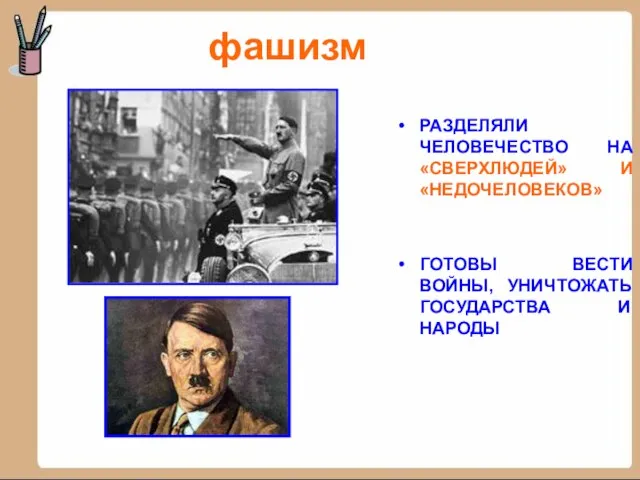 фашизм РАЗДЕЛЯЛИ ЧЕЛОВЕЧЕСТВО НА «СВЕРХЛЮДЕЙ» И «НЕДОЧЕЛОВЕКОВ» ГОТОВЫ ВЕСТИ ВОЙНЫ, УНИЧТОЖАТЬ ГОСУДАРСТВА И НАРОДЫ