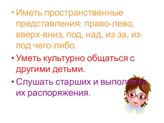 Иметь пространственные представления: право-лево, вверх-вниз, под, над, из-за, из-под чего-либо. Уметь культурно