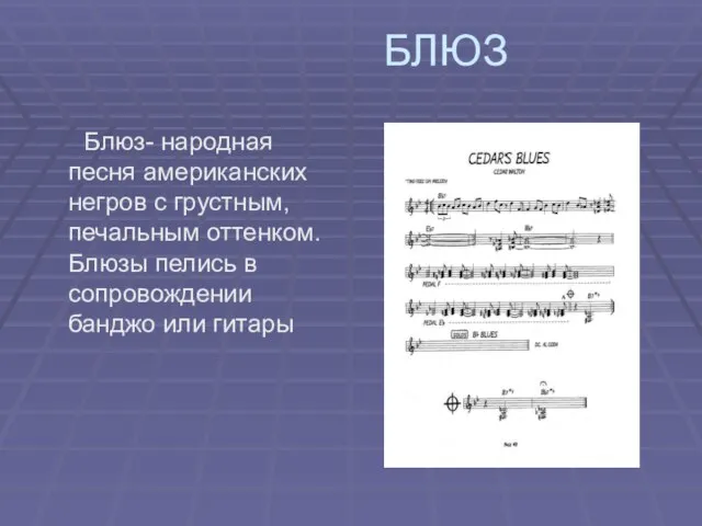 БЛЮЗ Блюз- народная песня американских негров с грустным, печальным оттенком. Блюзы пелись