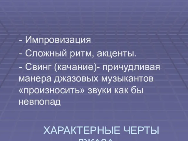 ХАРАКТЕРНЫЕ ЧЕРТЫ ДЖАЗА - Импровизация - Сложный ритм, акценты. - Свинг (качание)-