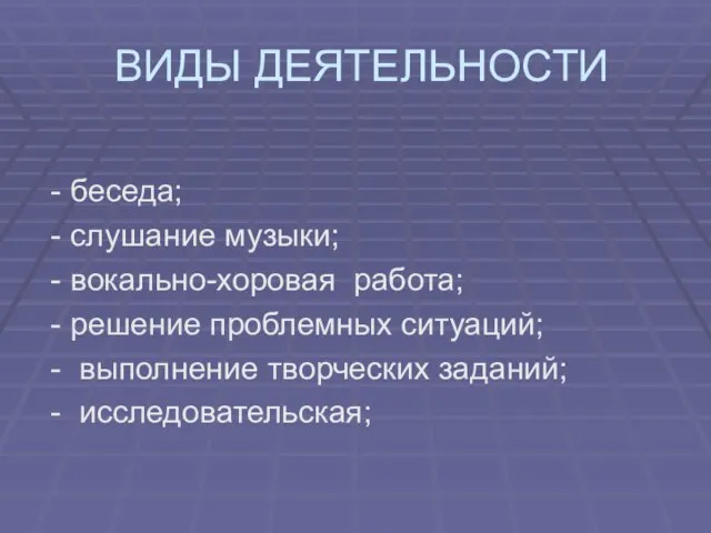 ВИДЫ ДЕЯТЕЛЬНОСТИ - беседа; - слушание музыки; - вокально-хоровая работа; - решение