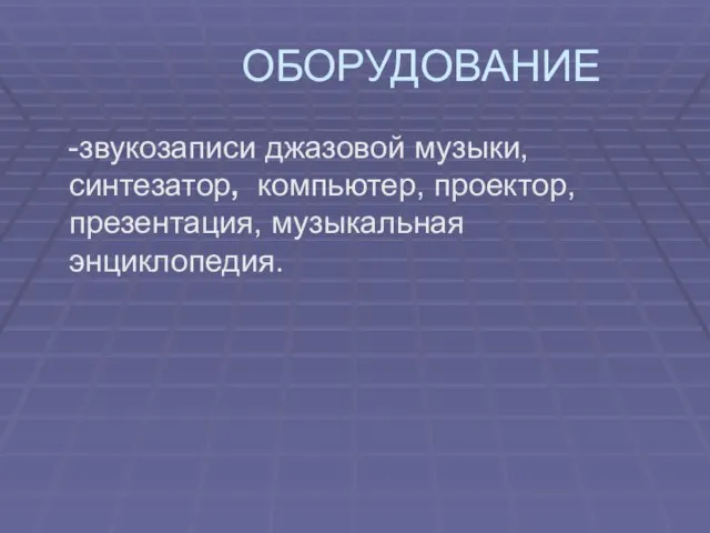 ОБОРУДОВАНИЕ -звукозаписи джазовой музыки, синтезатор, компьютер, проектор, презентация, музыкальная энциклопедия.