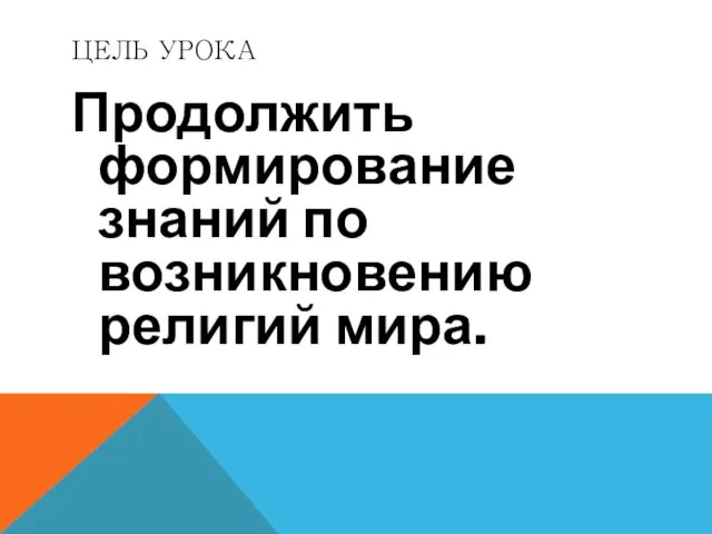 ЦЕЛЬ УРОКА Продолжить формирование знаний по возникновению религий мира.