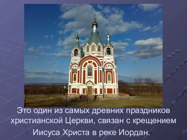 Это один из самых древних праздников христианской Церкви, связан с крещением Иисуса Христа в реке Иордан.