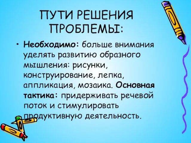 ПУТИ РЕШЕНИЯ ПРОБЛЕМЫ: Необходимо: больше внимания уделять развитию образного мышления: рисунки, конструирование,