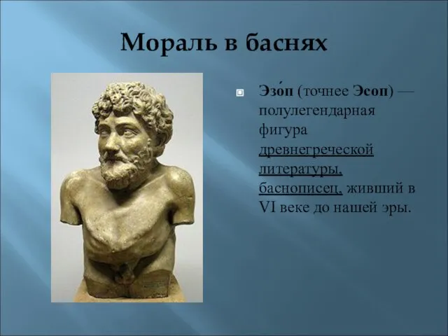 Мораль в баснях Эзо́п (точнее Эсоп) — полулегендарная фигура древнегреческой литературы, баснописец,