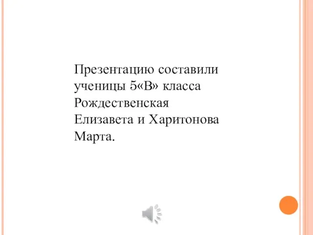 Презентацию составили ученицы 5«В» класса Рождественская Елизавета и Харитонова Марта.