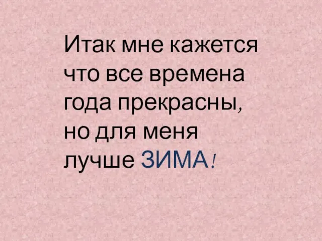 Итак мне кажется что все времена года прекрасны, но для меня лучше ЗИМА!