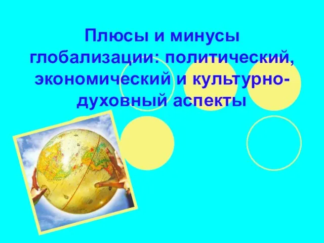 Презентация на тему Плюсы и минусы глобализации политический, экономический и культурно-духовный аспекты