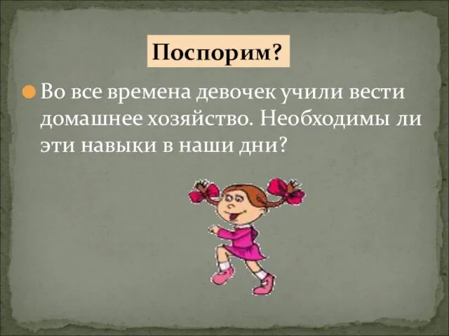 Во все времена девочек учили вести домашнее хозяйство. Необходимы ли эти навыки в наши дни? Поспорим?