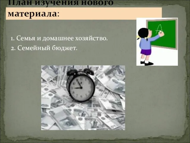 1. Семья и домашнее хозяйство. 2. Семейный бюджет. План изучения нового материала: