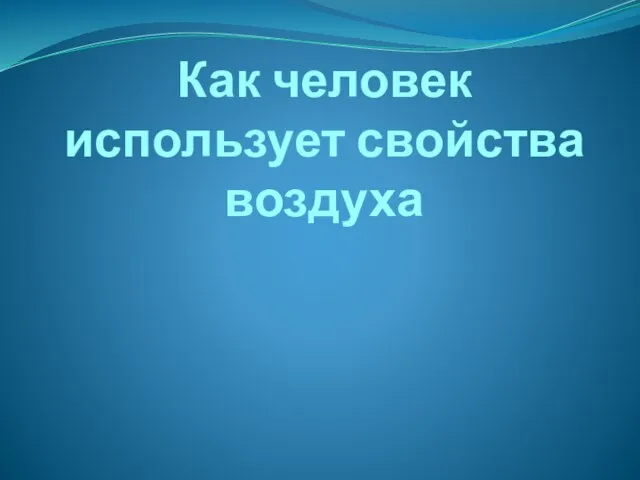 Презентация на тему Как человек использует свойства воздуха