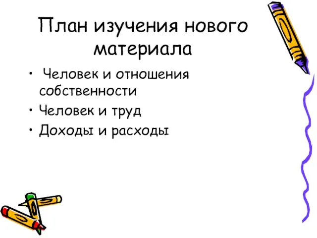 План изучения нового материала Человек и отношения собственности Человек и труд Доходы и расходы