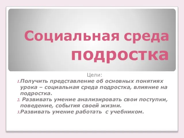 Социальная среда подростка Цели: Получить представление об основных понятиях урока – социальная