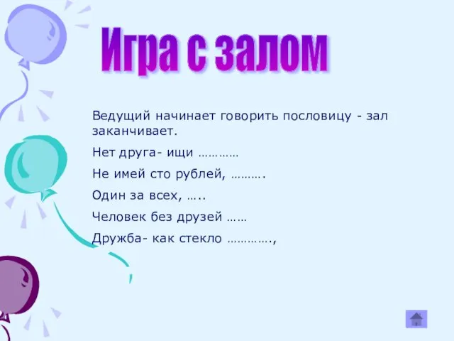 Ведущий начинает говорить пословицу - зал заканчивает. Нет друга- ищи ………… Не