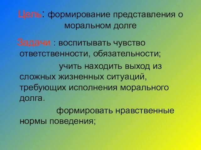 Цель: формирование представления о моральном долге Задачи : воспитывать чувство ответственности, обязательности;