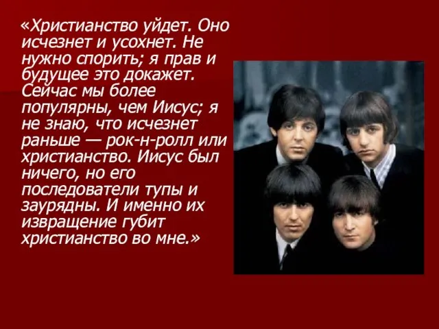 «Христианство уйдет. Оно исчезнет и усохнет. Не нужно спорить; я прав и