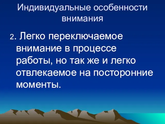 Индивидуальные особенности внимания 2. Легко переключаемое внимание в процессе работы, но так