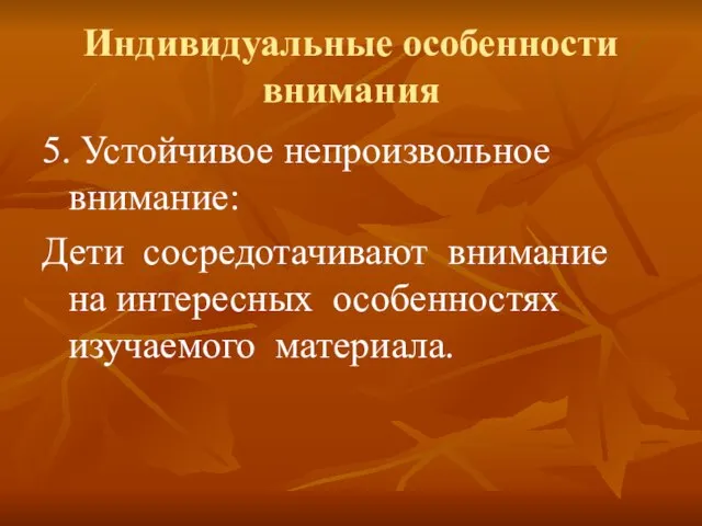 Индивидуальные особенности внимания 5. Устойчивое непроизвольное внимание: Дети сосредотачивают внимание на интересных особенностях изучаемого материала.