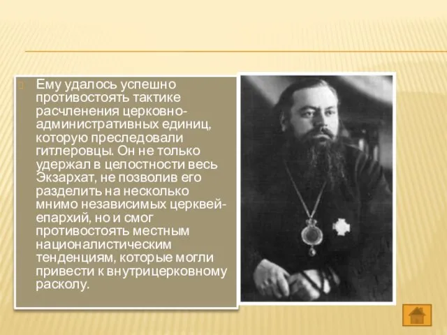 Ему удалось успешно противостоять тактике расчленения церковно-административных единиц, которую преследовали гитлеровцы. Он