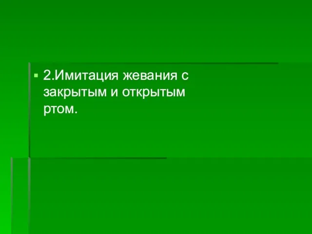 2.Имитация жевания с закрытым и открытым ртом.