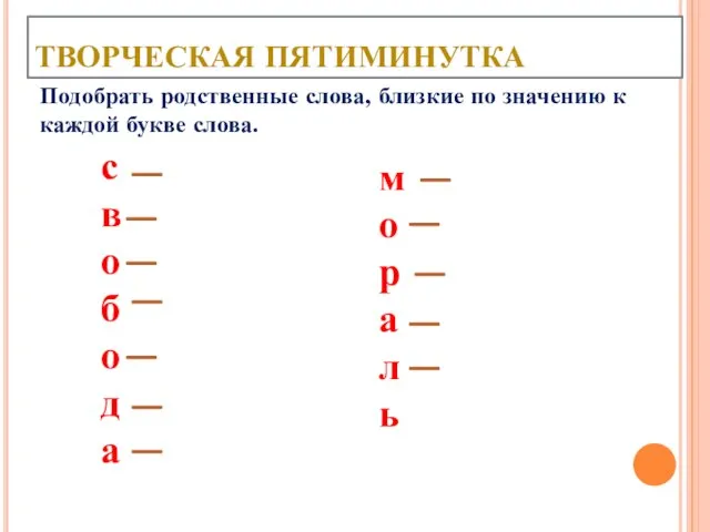 Творческая пятиминутка свобода мораль Подобрать родственные слова, близкие по значению к каждой букве слова.