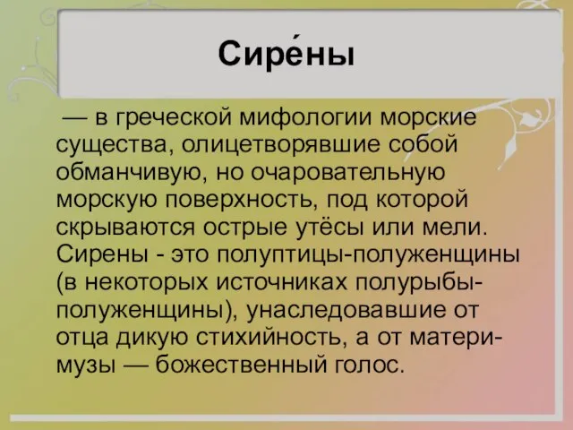 Сире́ны — в греческой мифологии морские существа, олицетворявшие собой обманчивую, но очаровательную