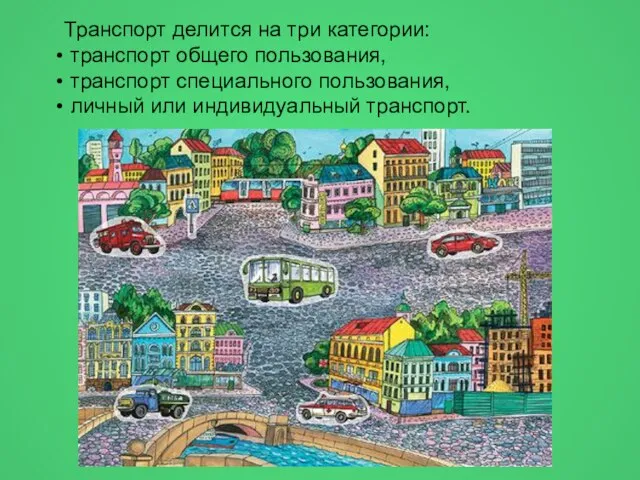 Транспорт делится на три категории: транспорт общего пользования, транспорт специального пользования, личный или индивидуальный транспорт.