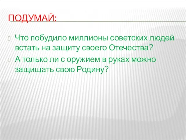 ПОДУМАЙ: Что побудило миллионы советских людей встать на защиту своего Отечества? А