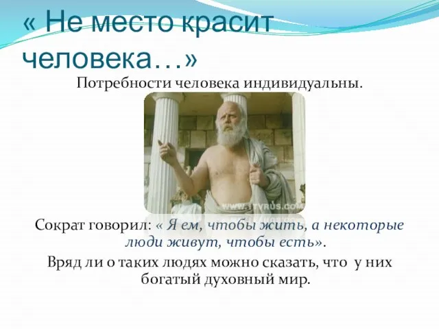 « Не место красит человека…» Потребности человека индивидуальны. Сократ говорил: « Я