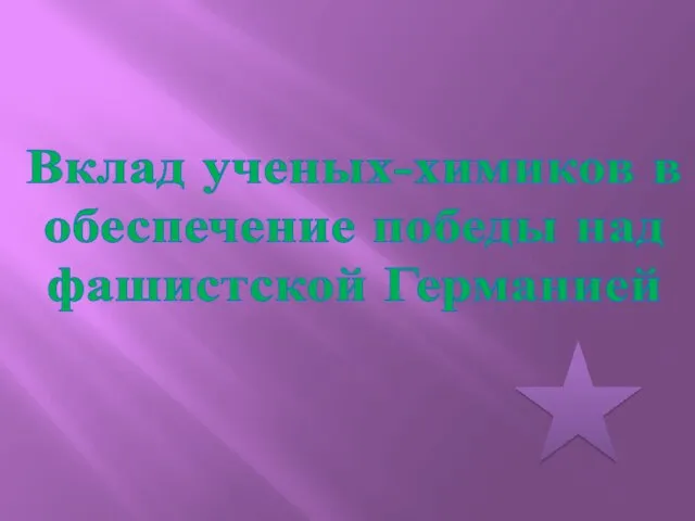 Презентация на тему Вклад ученых-химиков в обеспечение победы над фашистской Германией