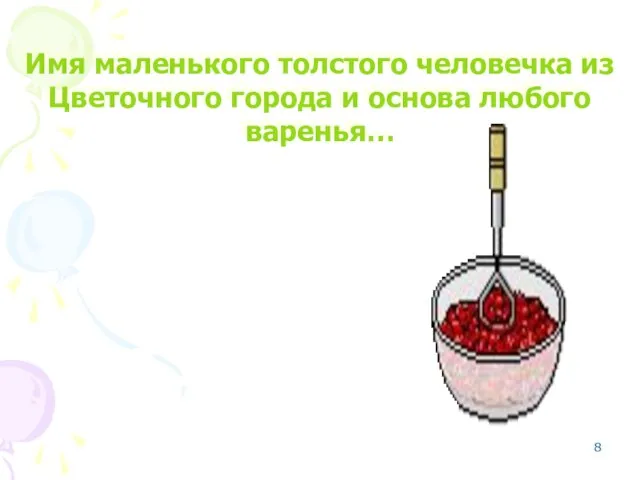 Имя маленького толстого человечка из Цветочного города и основа любого варенья… Сиропчик