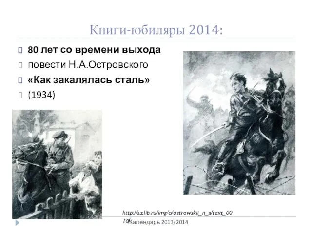 Книги-юбиляры 2014: Календарь 2013/2014 80 лет со времени выхода повести Н.А.Островского «Как закалялась сталь» (1934) http://az.lib.ru/img/o/ostrowskij_n_a/text_0010/