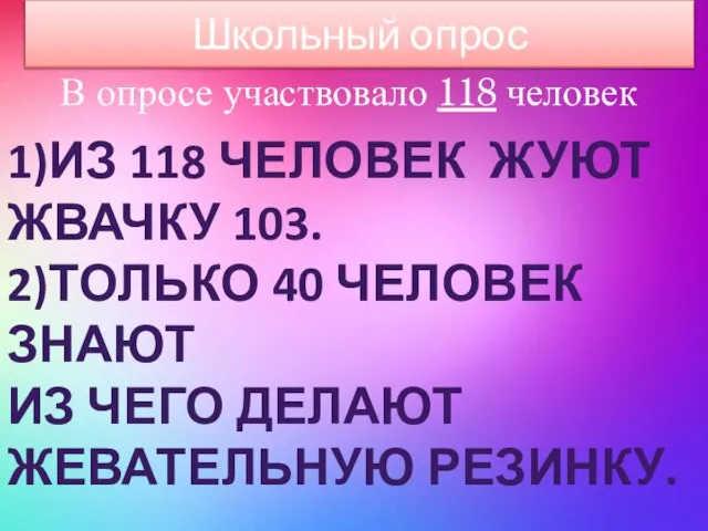 В опросе участвовало 118 человек 1)Из 118 человек жуют жвачку 103. 2)Только