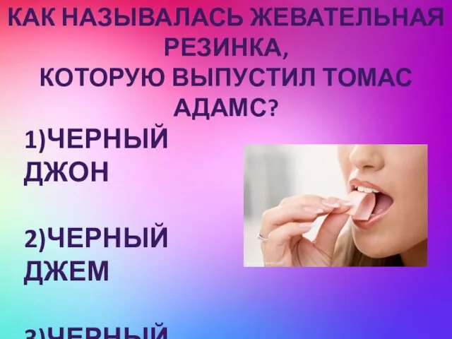 Как называлась жевательная резинка, которую выпустил Томас Адамс? 1)Черный Джон 2)Черный Джем 3)Черный Джек