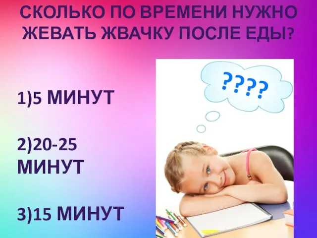 Сколько по времени нужно жевать жвачку после еды? 1)5 минут 2)20-25 минут 3)15 минут ????