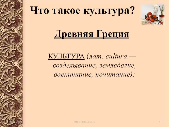 Что такое культура? Древняя Греция КУЛЬТУРА (лат. cultura — возделывание, земледелие, воспитание, почитание):