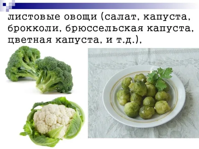 листовые овощи (салат, капуста, брокколи, брюссельская капуста, цветная капуста, и т.д.),