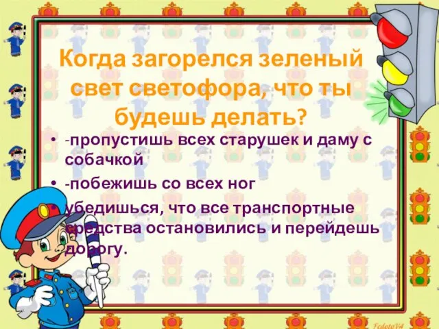 Когда загорелся зеленый свет светофора, что ты будешь делать? -пропустишь всех старушек