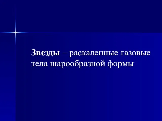 Звезды – раскаленные газовые тела шарообразной формы